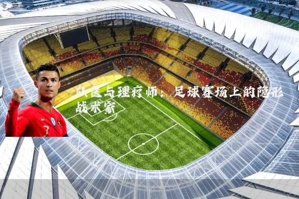 队医与理疗师：足球赛场上的隐形战术家