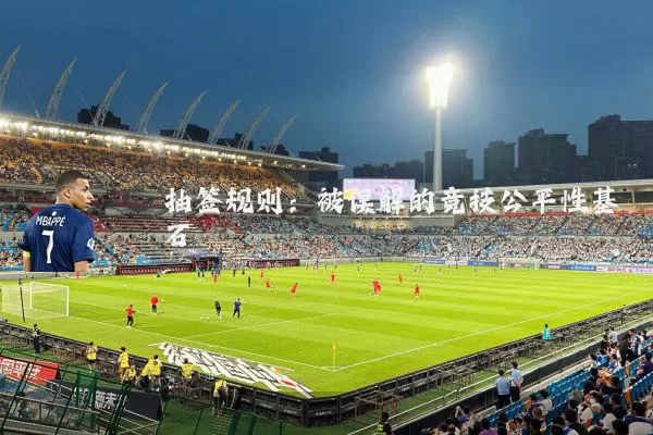 抽签规则:被误解的竞技公平性基石
