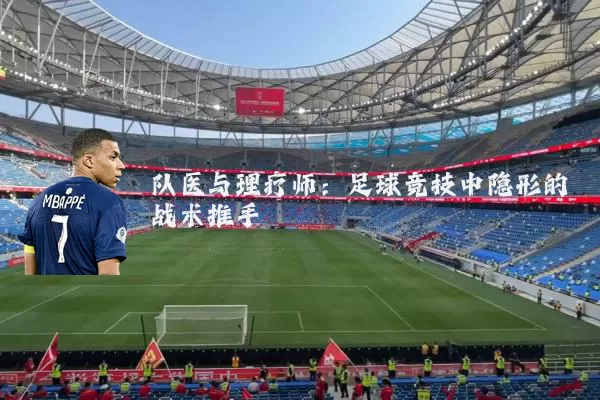 队医与理疗师：足球竞技中隐形的战术推手