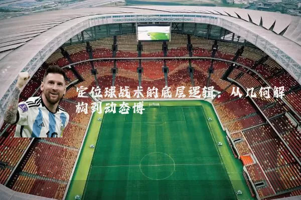 定位球战术的底层逻辑：从几何解构到动态博弈
