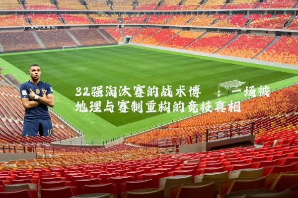 32强淘汰赛的战术博弈：一场被地理与赛制重构的竞技真相