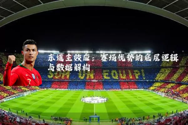 东道主效应:赛场优势的底层逻辑与数据解构