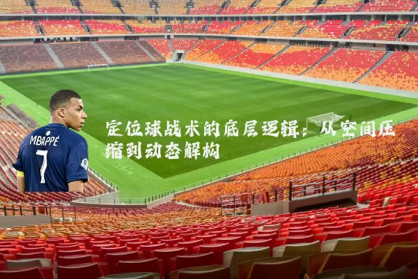 定位球战术的底层逻辑：从空间压缩到动态解构