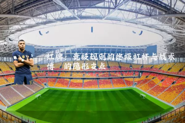 红牌：竞技规则的终极杠杆与战术博弈的隐形支点