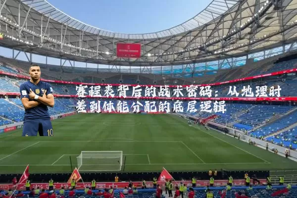 赛程表背后的战术密码：从地理时差到体能分配的底层逻辑