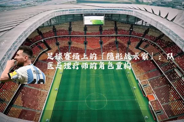 足球赛场上的「隐形战术家」：队医与理疗师的角色重构