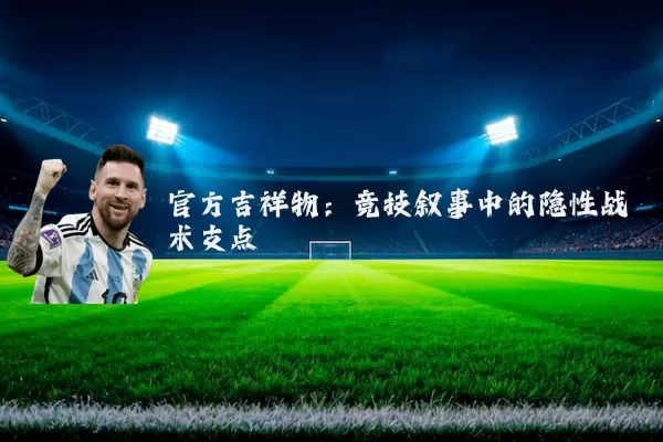 官方吉祥物：竞技叙事中的隐性战术支点