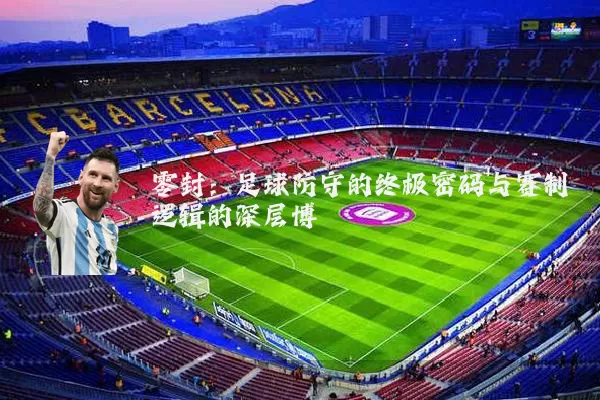 零封：足球防守的终极密码与赛制逻辑的深层博弈