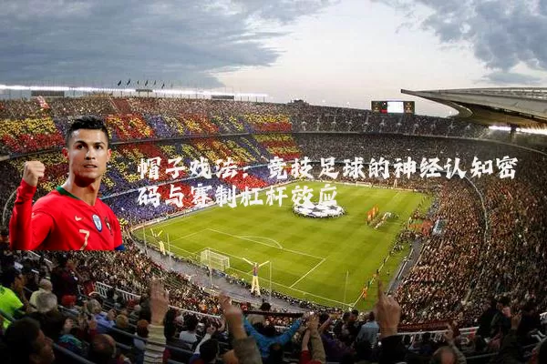 帽子戏法：竞技足球的神经认知密码与赛制杠杆效应